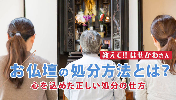 教えて!!はせがわさん お仏壇の処分方法とは?心を込めた正しい処分の仕方