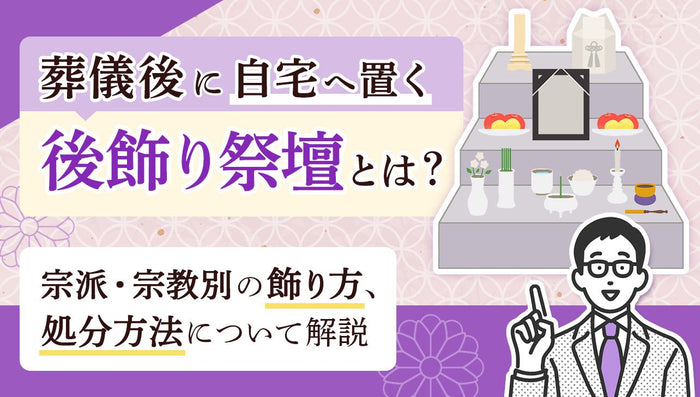 葬儀後に置く後飾り祭壇とは?宗派・宗教別の飾り方や処分方法を解説