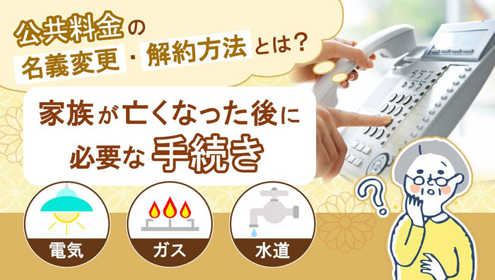 公共料金の名義変更・解約方法とは?家族が亡くなった後に必要な手続き