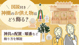 神具などお供え物はどう飾る？神棚の祀り方(配置)を画像で解説